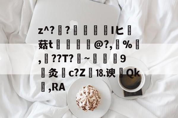 九游网页版入口-关于z^??榮憒欎Iヒ痳菇t	€摤@?,鵶%,談??T?剏~術9灸c?Z繕⒙谀瀴Qk窐,RA的信息